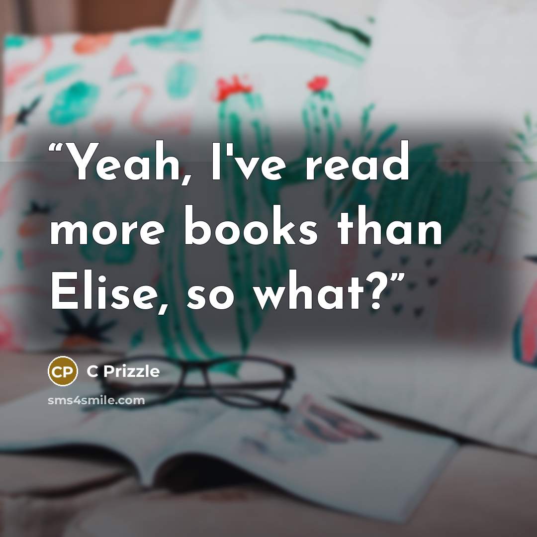 “Yeah, I've read more books than Elise, so what?” quote by C Prizzle