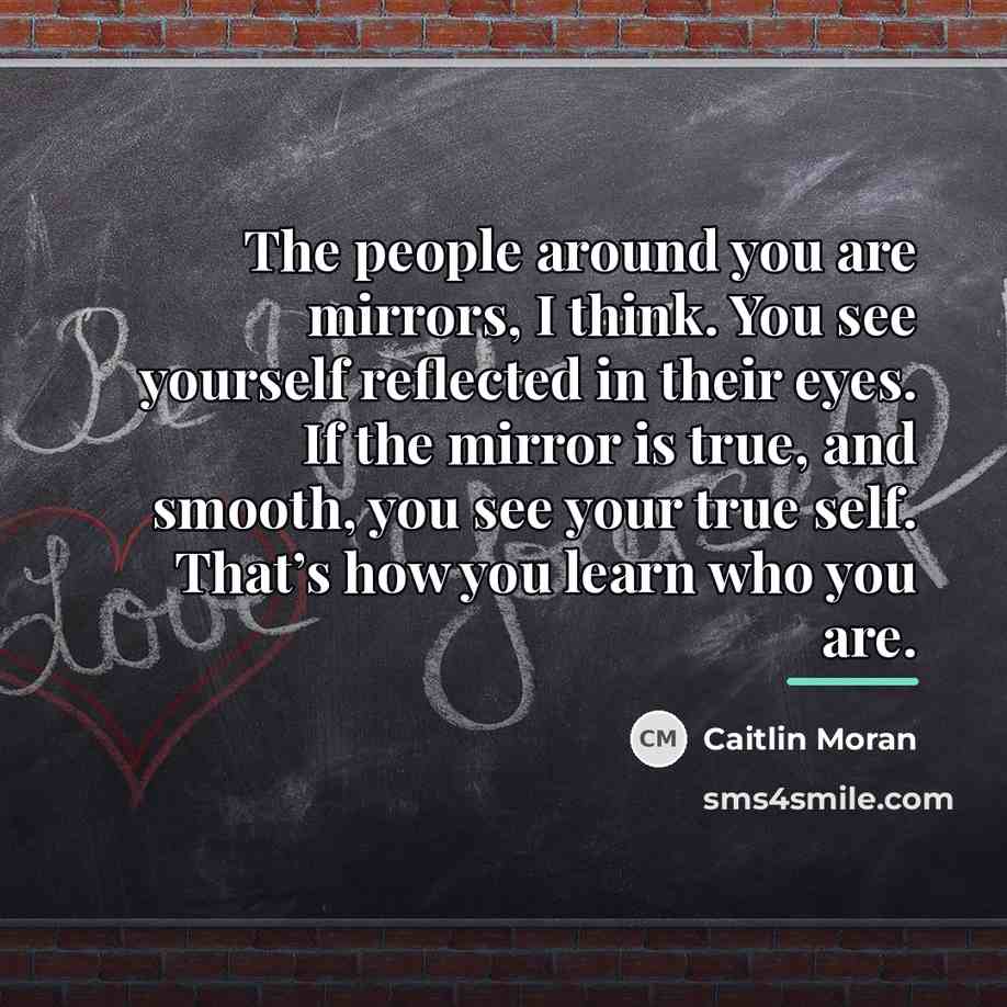 “The people around you are mirrors, I think. You see…” quote by Caitlin Moran
