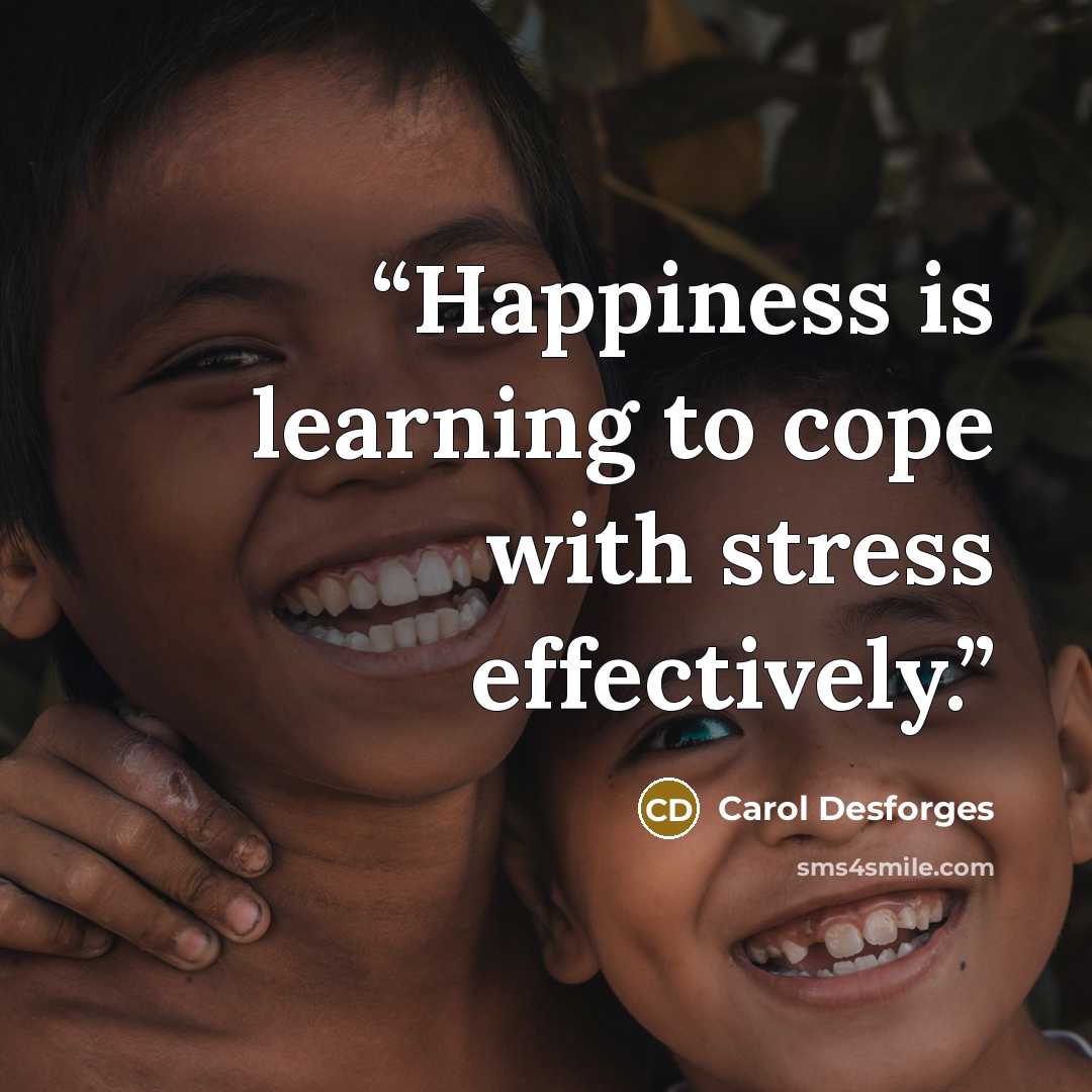 “Happiness is learning to cope with stress effectively.” quote by Carol Desforges