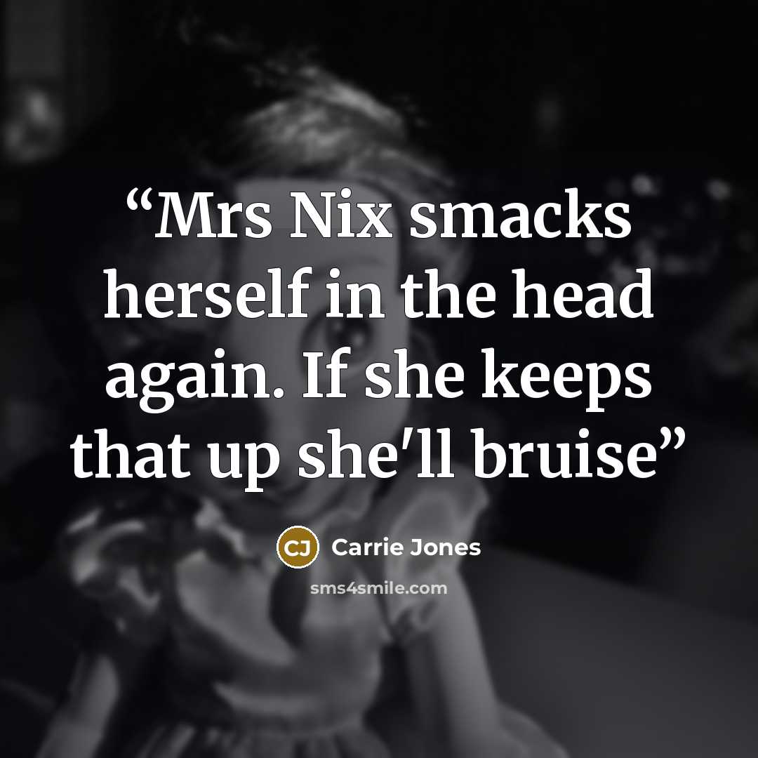 “Mrs Nix smacks herself in the head again. If she keeps that up she'll bruise” quote by Carrie Jones