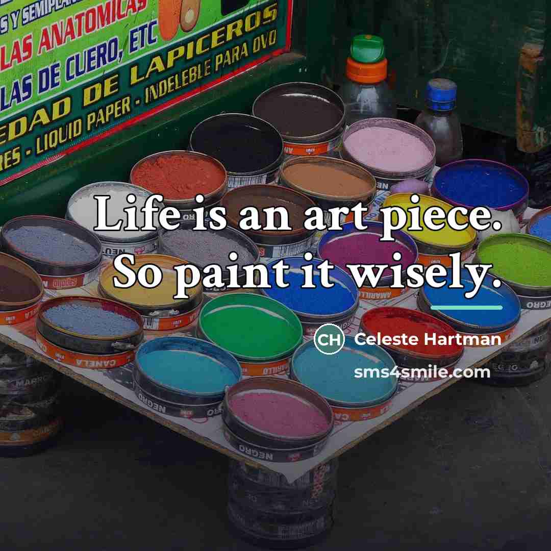 “Life is an art piece. So paint it wisely.…” quote by Celeste Hartman