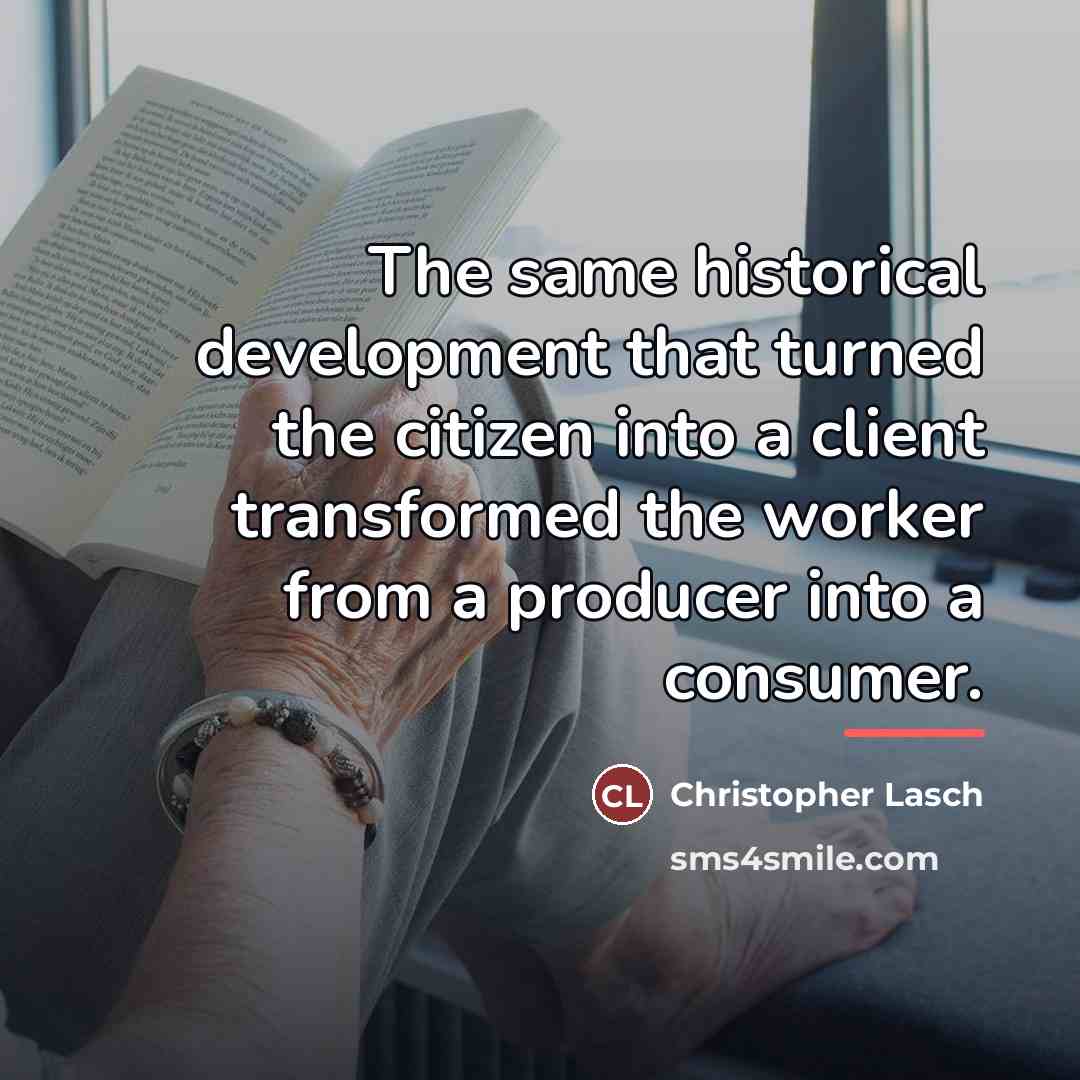 “The same historical development that turned the citizen into a…” quote by Christopher Lasch