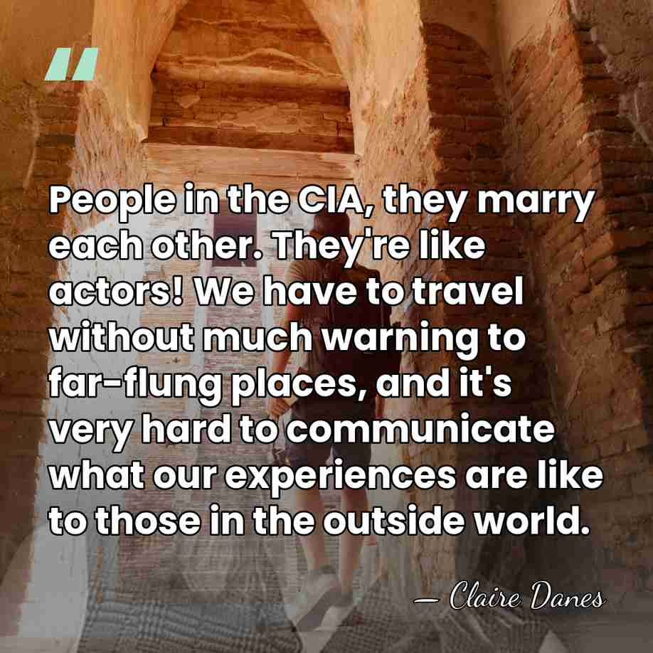 People in the CIA, they marry each other. They're like actors! We&hellip; - Claire Danes
