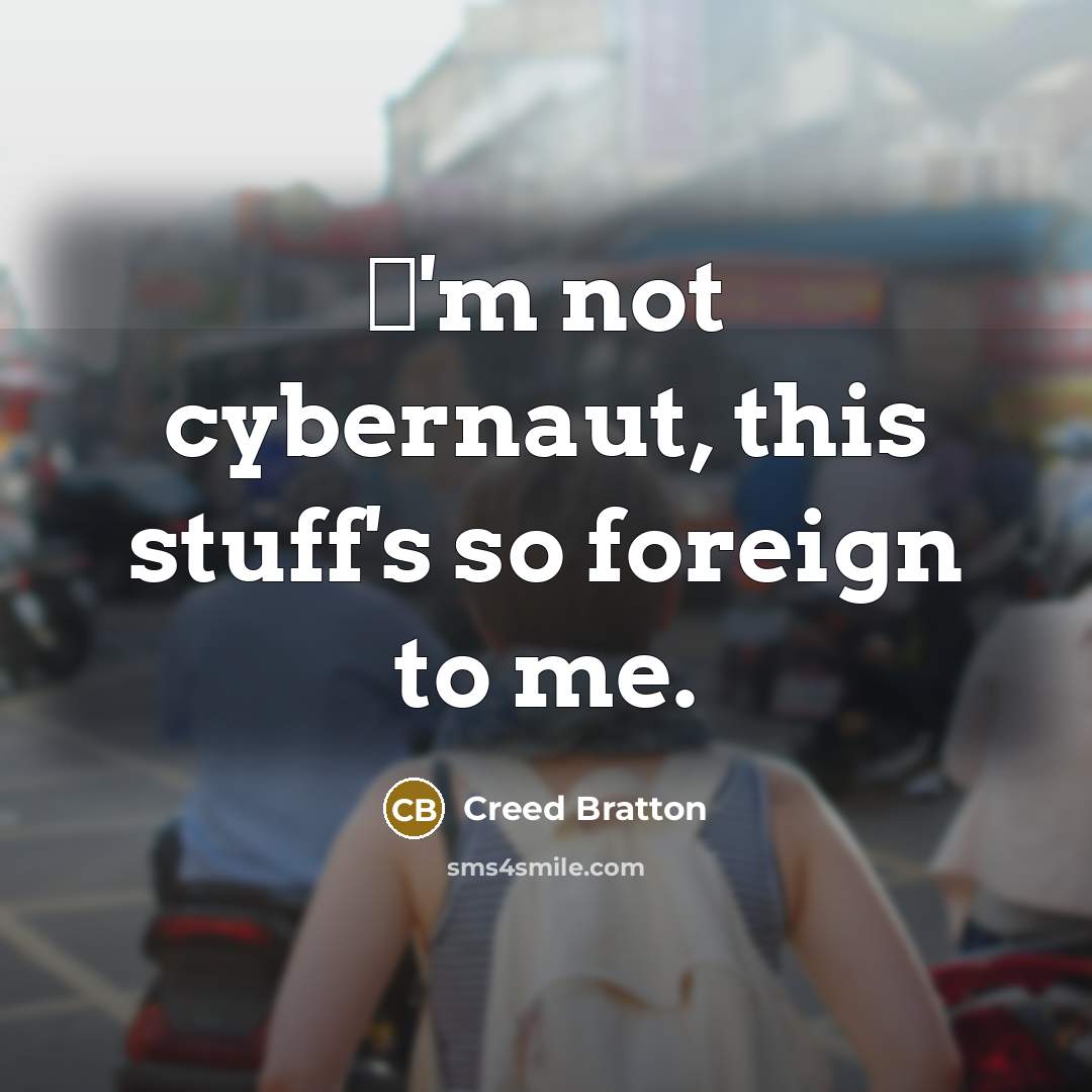 “Ш'm not cybernaut, this stuff's so foreign to me.” quote by Creed Bratton