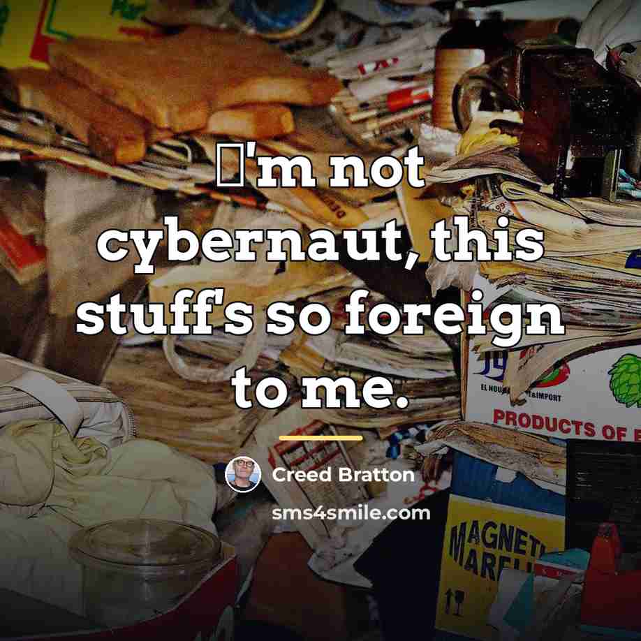 “Ш'm not cybernaut, this stuff's so foreign to me.…” quote by Creed Bratton