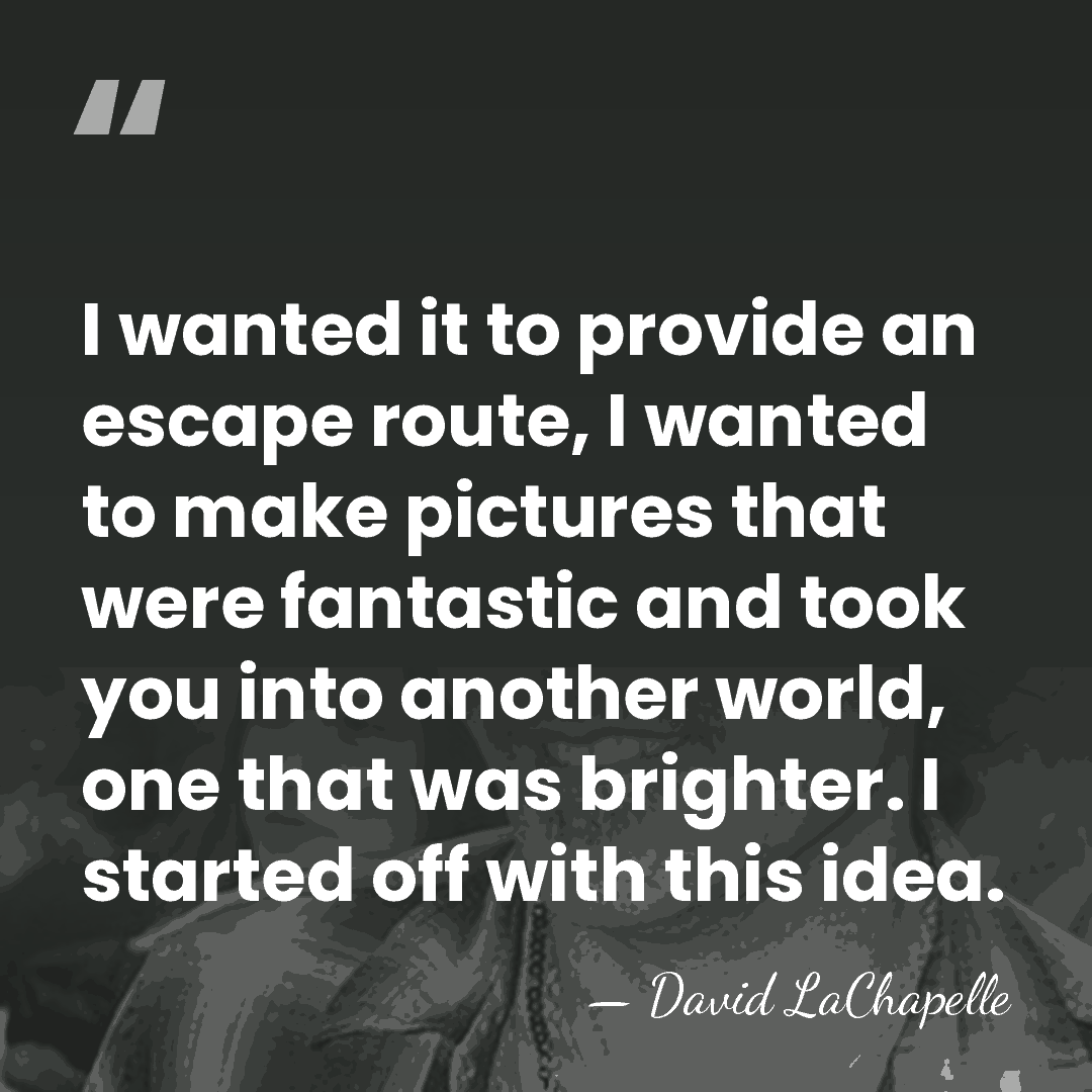 I wanted it to provide an escape route, I wanted to make&hellip; - David LaChapelle