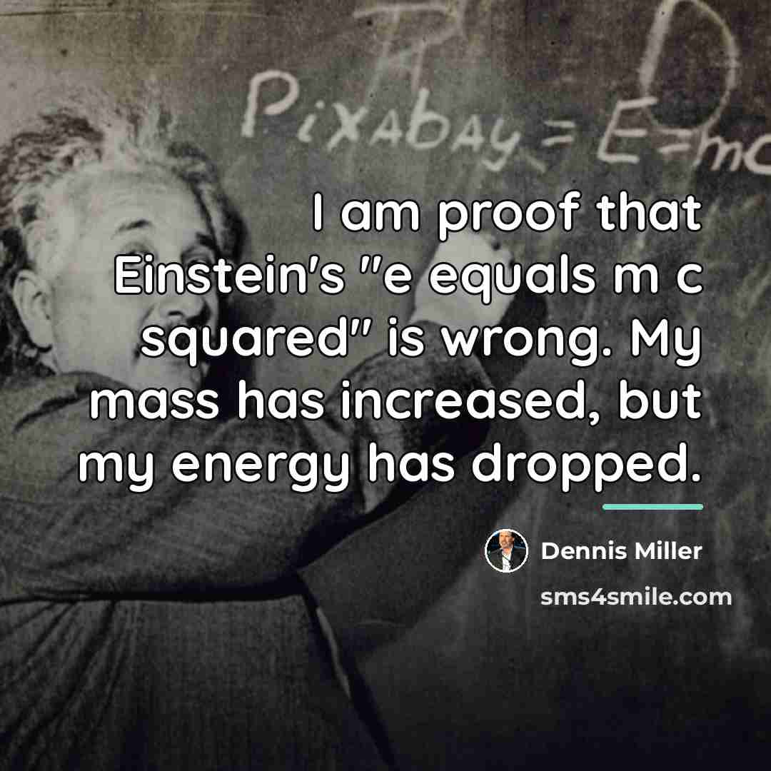 “I am proof that Einstein's "e equals m c squared"…” quote by Dennis Miller