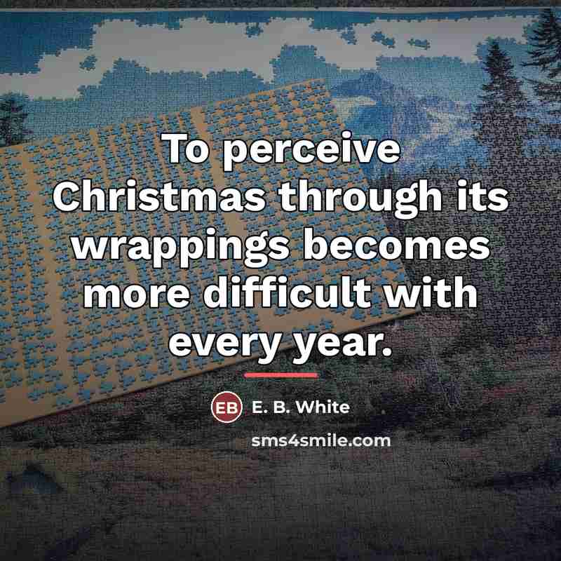 “To perceive Christmas through its wrappings becomes more difficult with…” quote by E. B. White