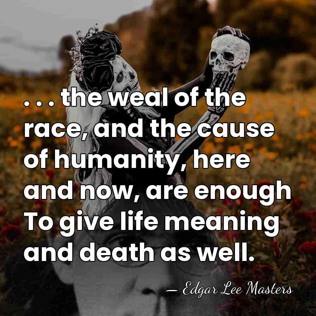 . . . the weal of the race, and the cause of&hellip; - Edgar Lee Masters