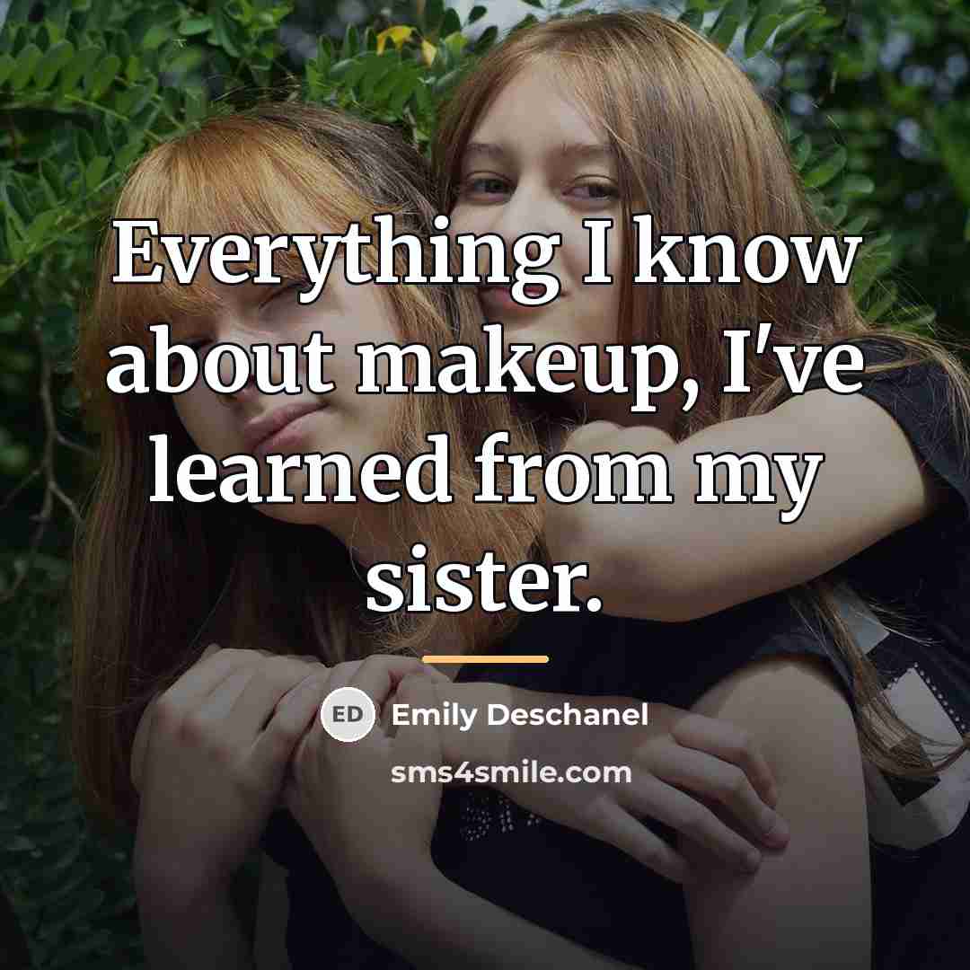 “Everything I know about makeup, I've learned from my sister.…” quote by Emily Deschanel