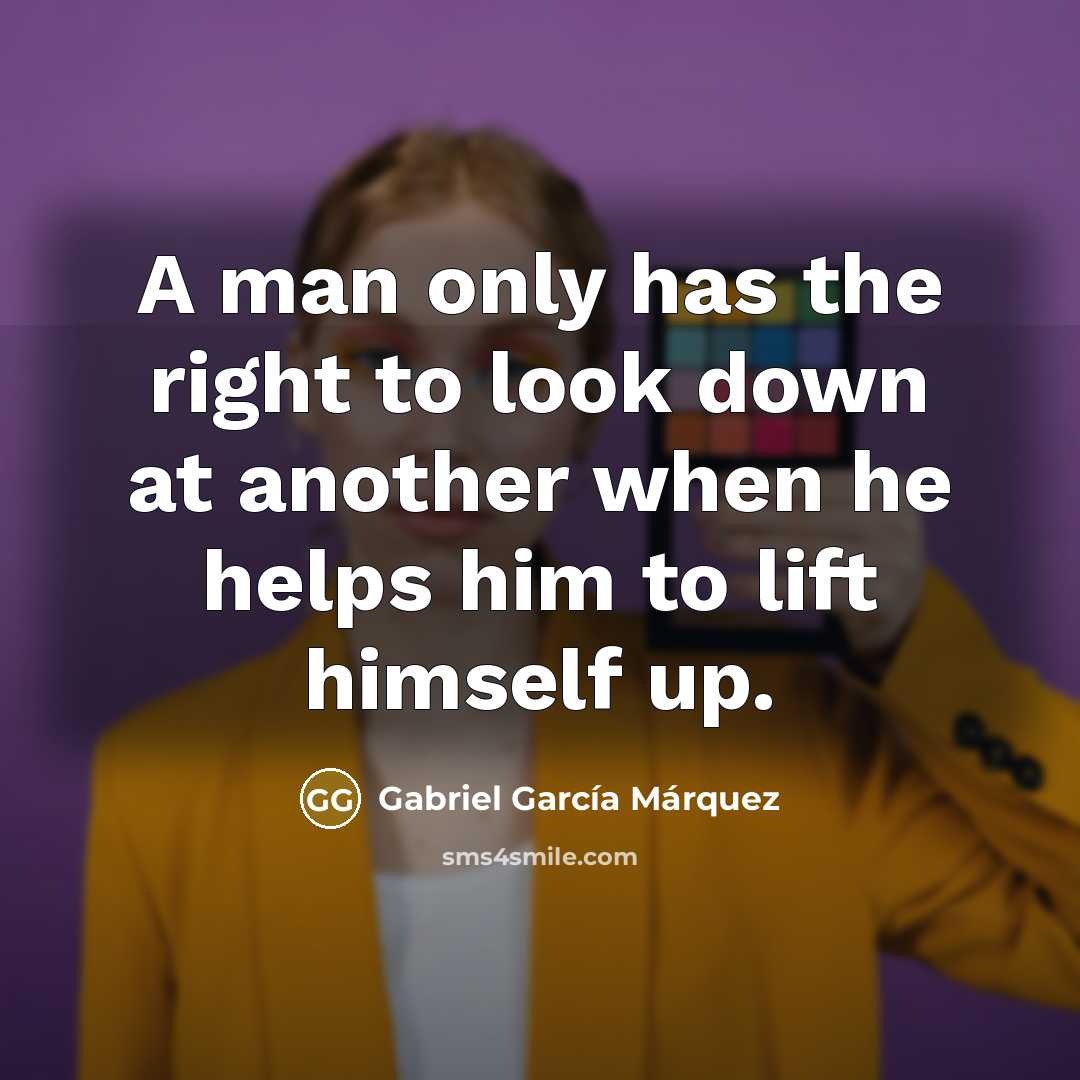 “A man only has the right to look down at…” quote by Gabriel Garcia Marquez
