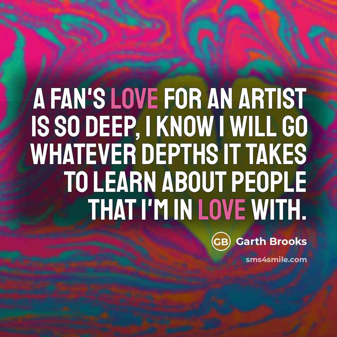 “A fan's love for an artist is so deep, I…” quote by Garth Brooks