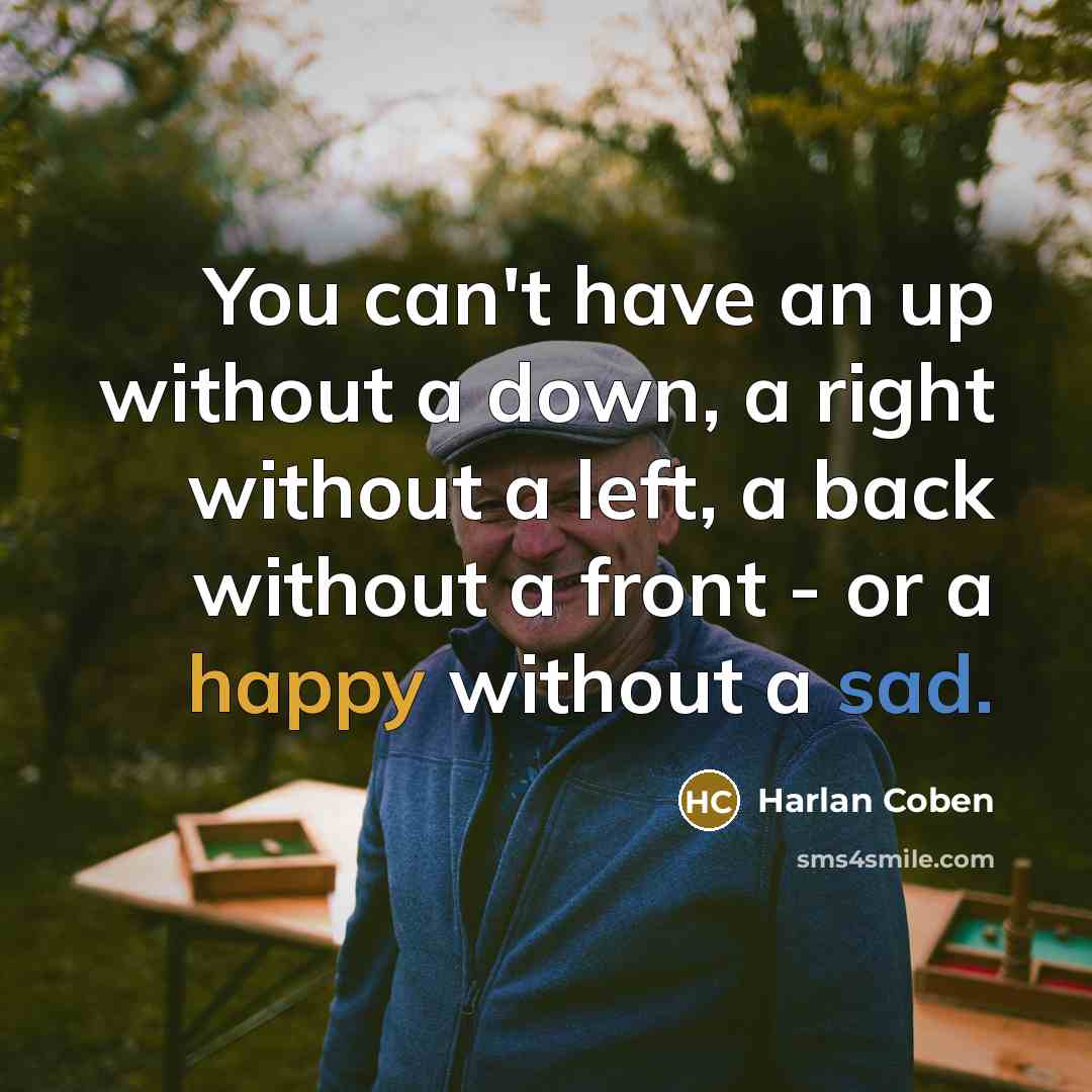 “You can't have an up without a down, a right without a left, a back without a front - or a happy without a sad.” quote by Harlan Coben