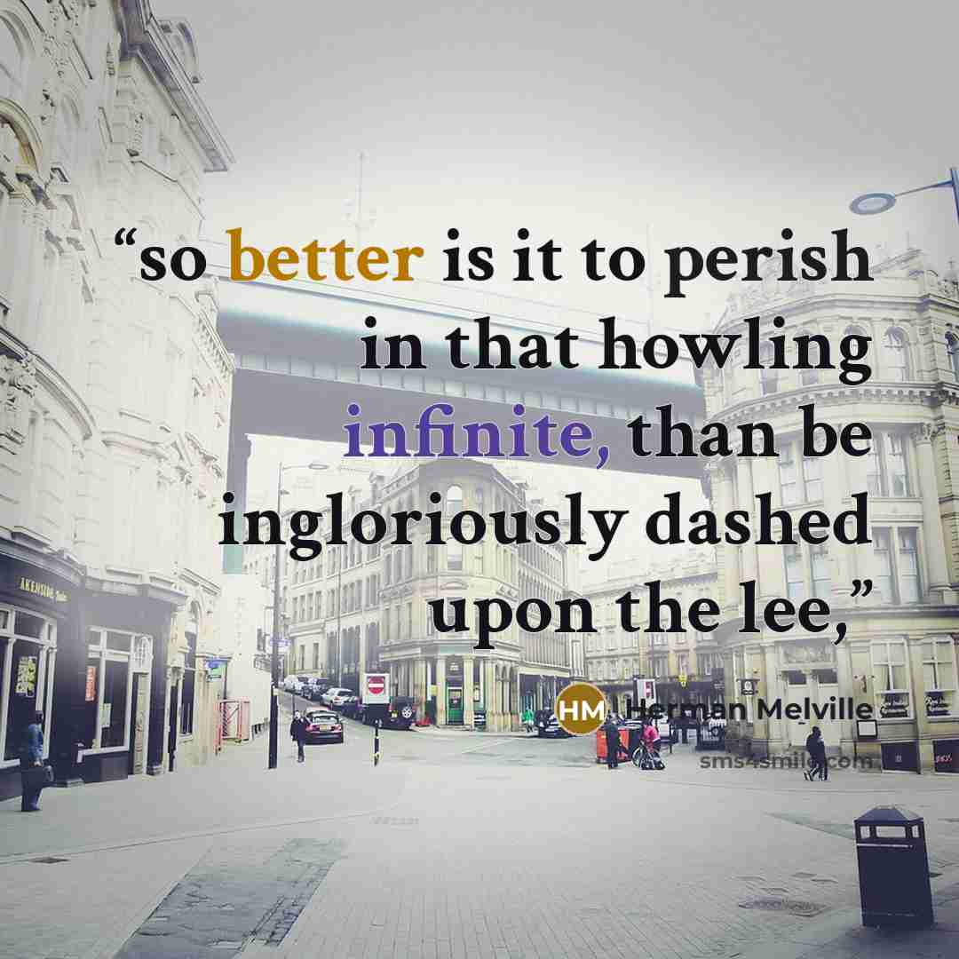 “so better is it to perish in that howling infinite, than be ingloriously dashed upon the lee,” quote by Herman Melville