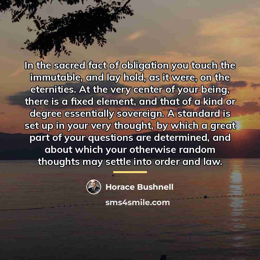 “In the sacred fact of obligation you touch the immutable,…” quote by Horace Bushnell