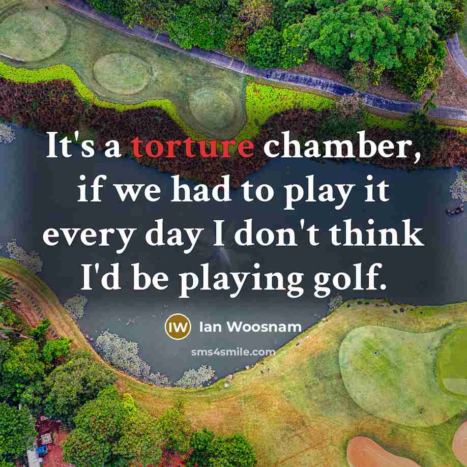 “It's a torture chamber, if we had to play it…” quote by Ian Woosnam