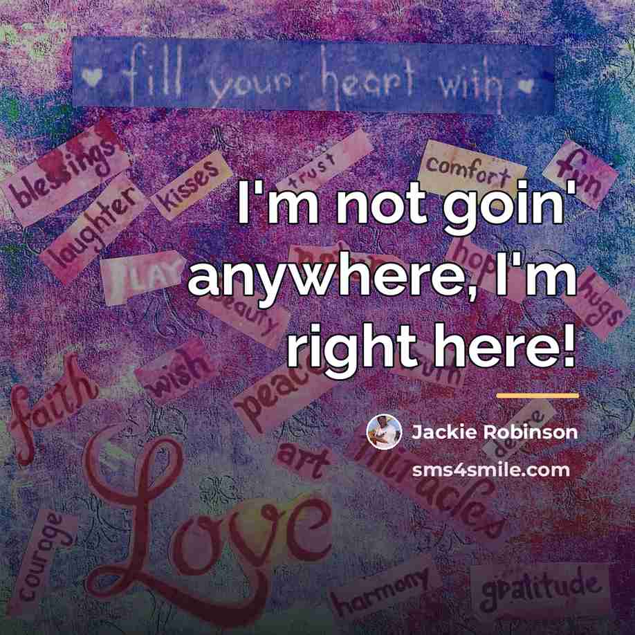 “I'm not goin' anywhere, I'm right here!…” quote by Jackie Robinson