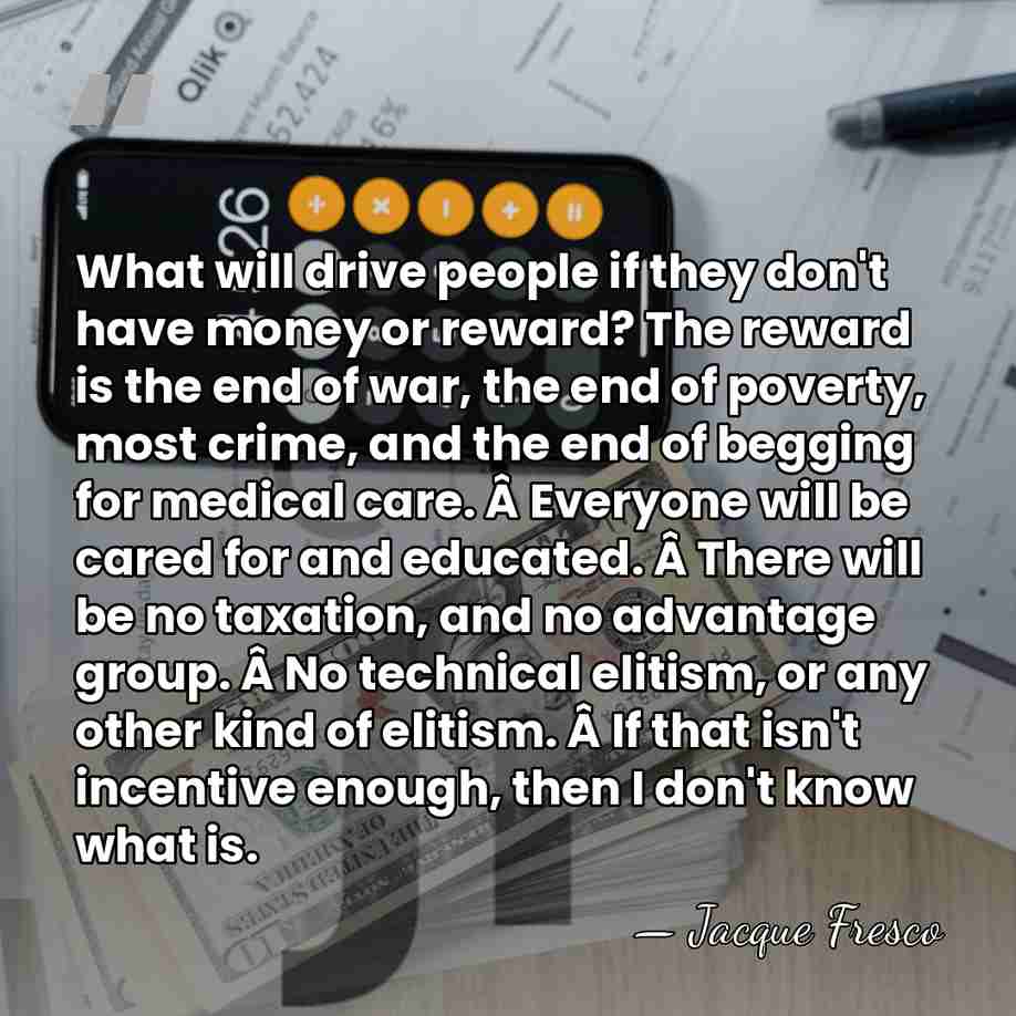 What will drive people if they don't have money or reward? The&hellip; - Jacque Fresco