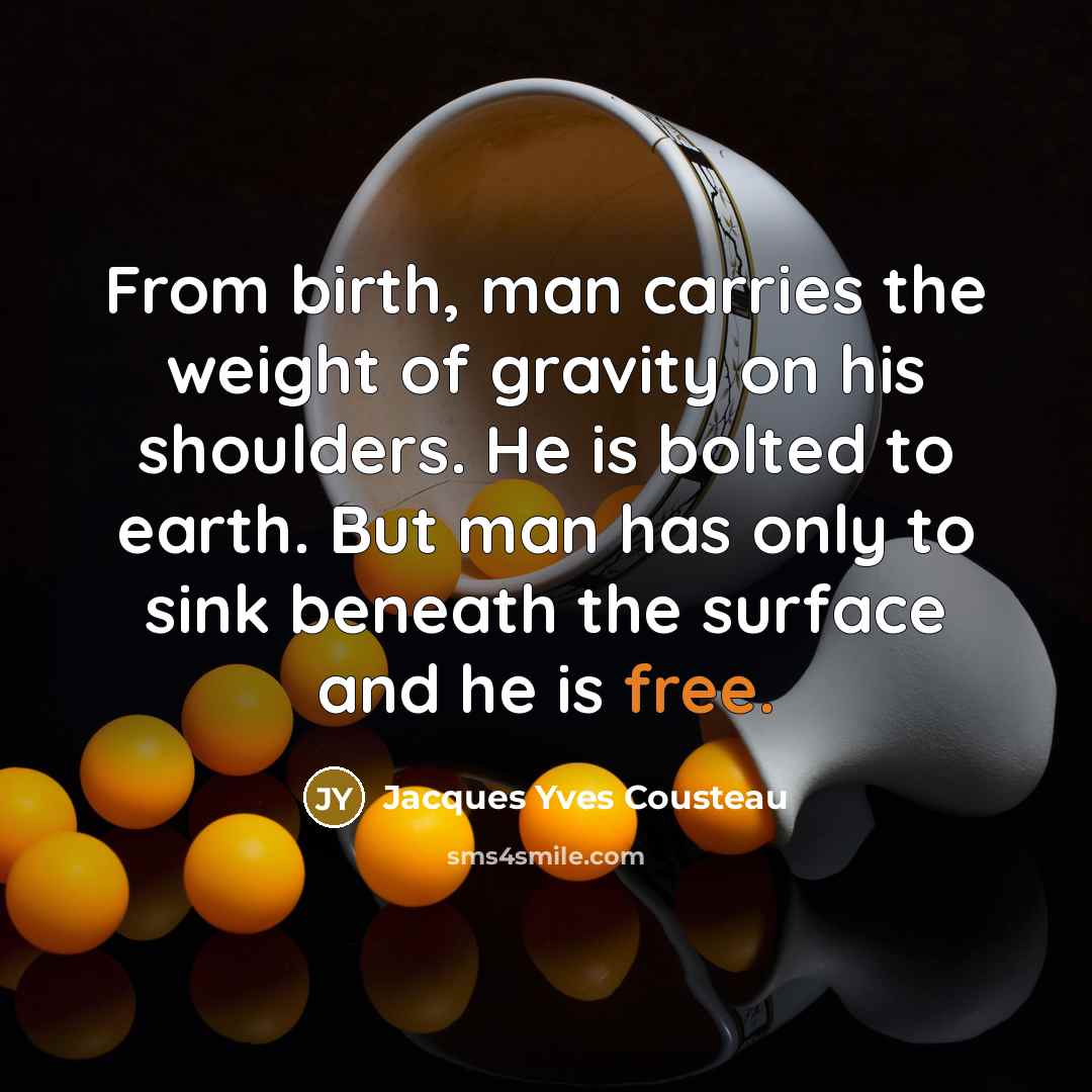 “From birth, man carries the weight of gravity on his…” quote by Jacques Yves Cousteau