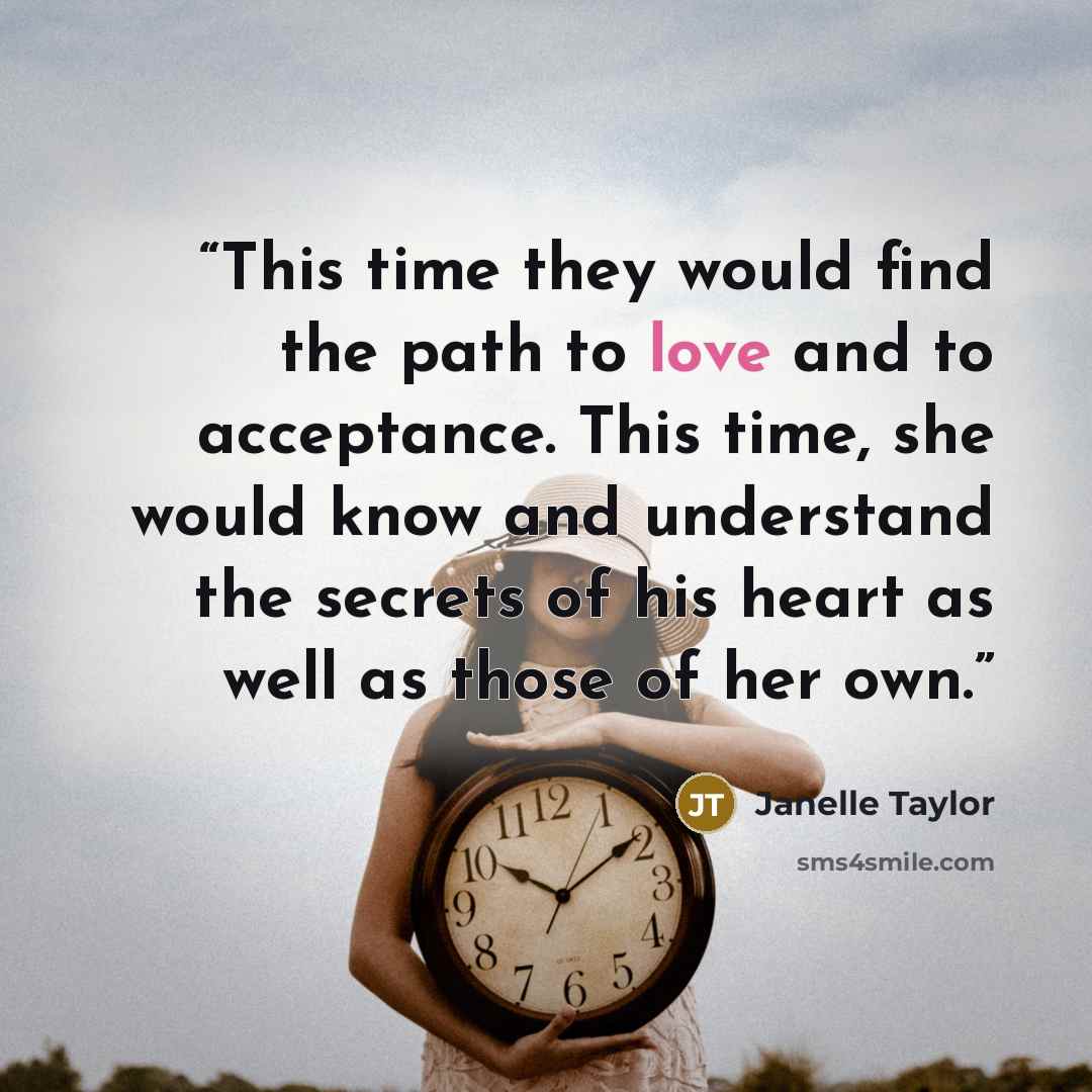 “This time they would find the path to love and to acceptance. This time, she would know and understand the secrets of his heart as well as those of her own.” quote by Janelle Taylor