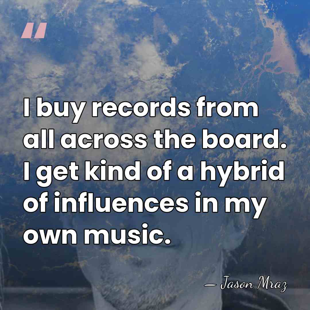 I buy records from all across the board. I get kind of&hellip; - Jason Mraz