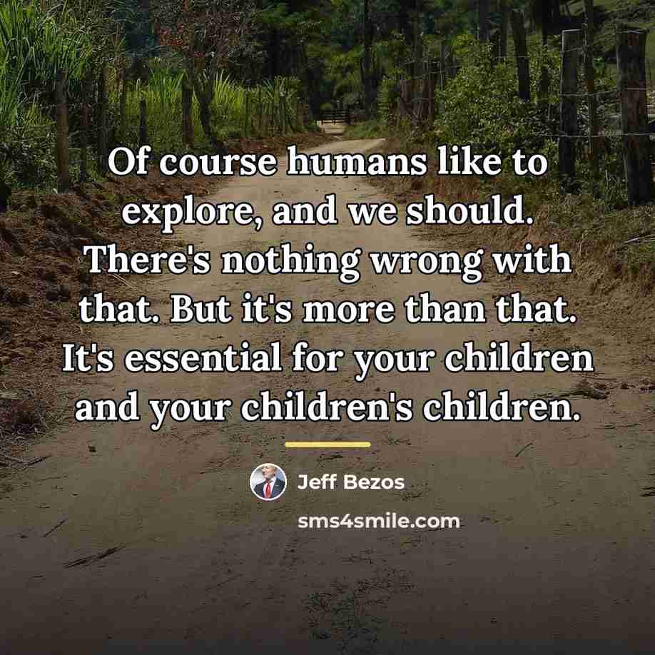 “Of course humans like to explore, and we should. There's…” quote by Jeff Bezos
