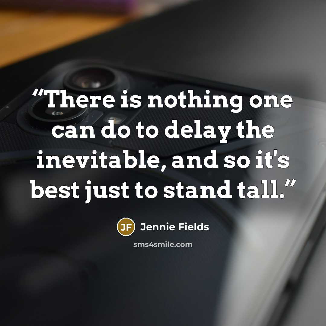 “There is nothing one can do to delay the inevitable, and so it's best just to stand tall.” quote by Jennie Fields