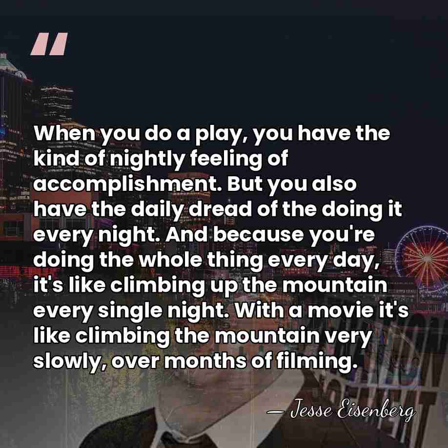 When you do a play, you have the kind of nightly feeling&hellip; - Jesse Eisenberg