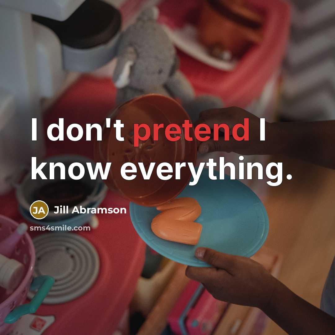 “I don't pretend I know everything.…” quote by Jill Abramson