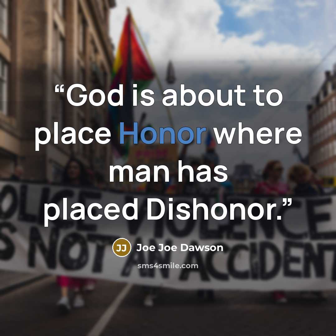 “God is about to place Honor where man has placed Dishonor.” quote by Joe Joe Dawson
