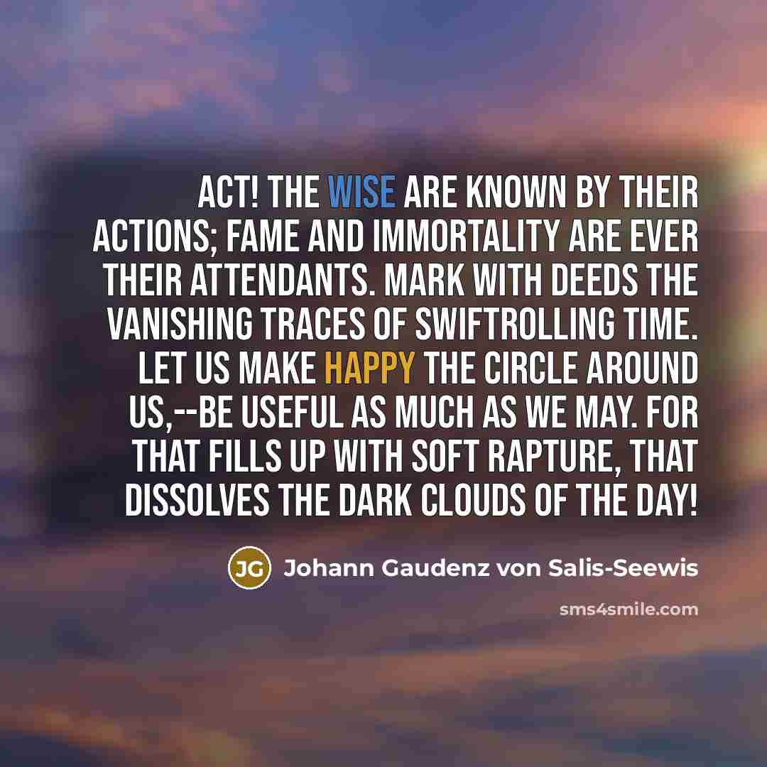 “Act! the wise are known by their actions; fame and…” quote by Johann Gaudenz von Salis-Seewis