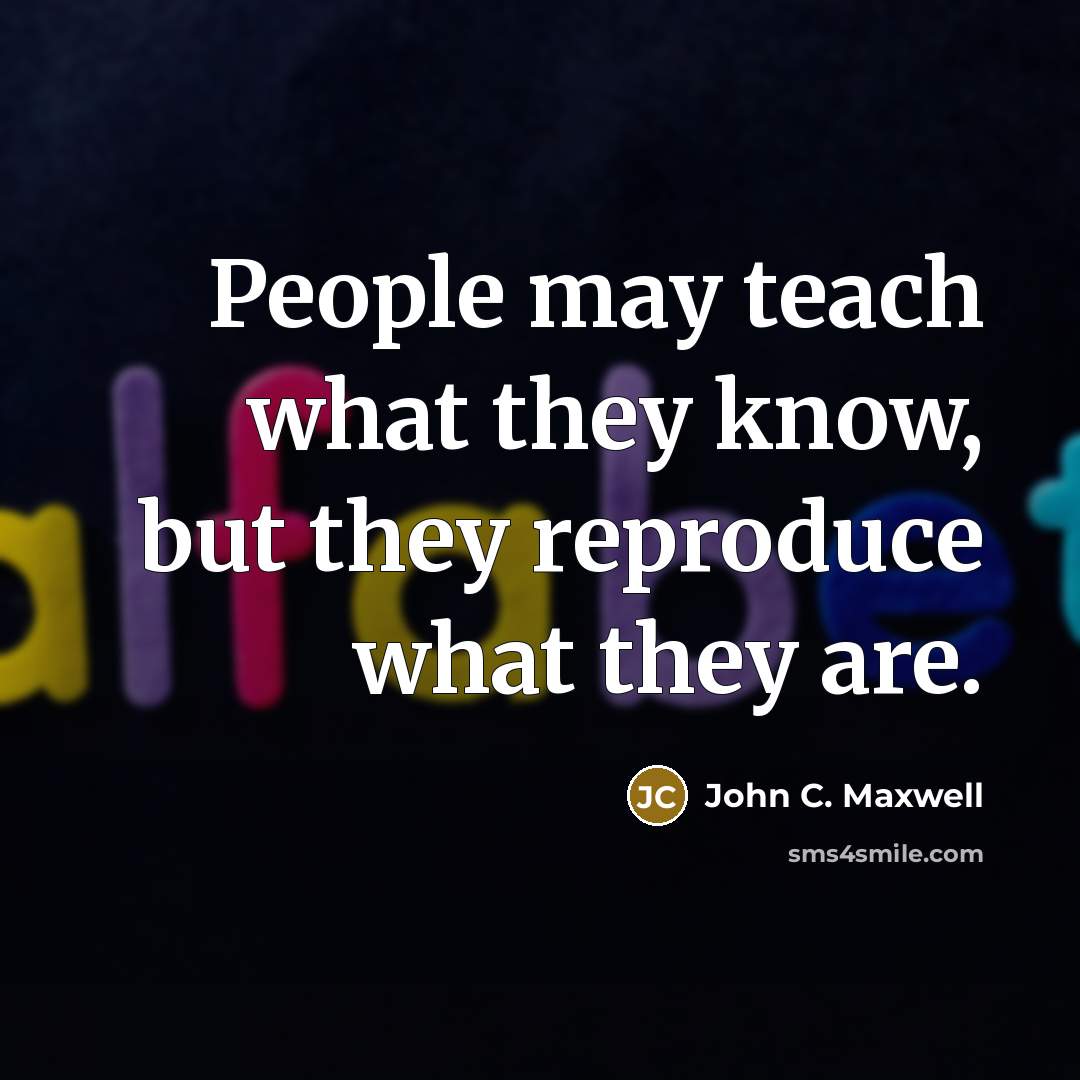 “People may teach what they know, but they reproduce what…” quote by John C. Maxwell