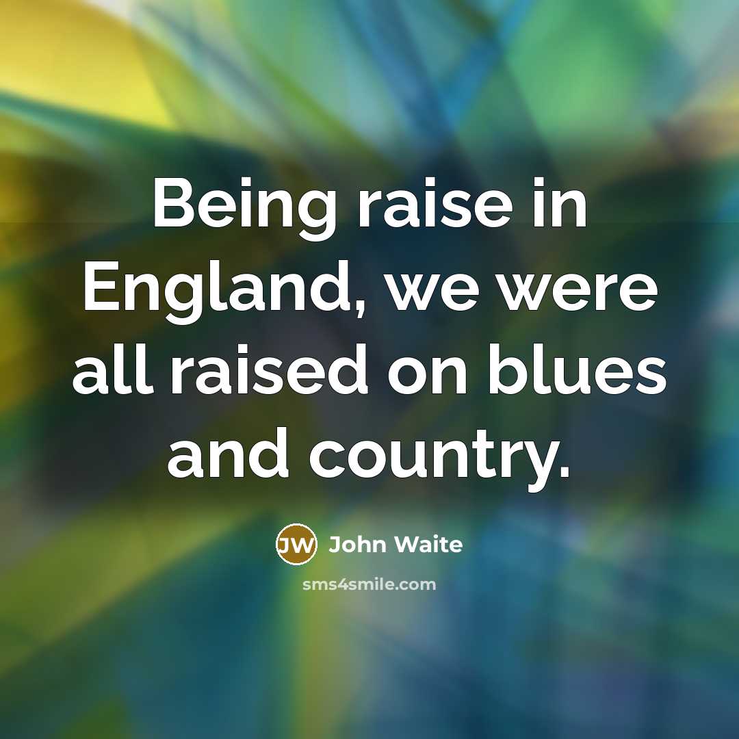 “Being raise in England, we were all raised on blues…” quote by John Waite