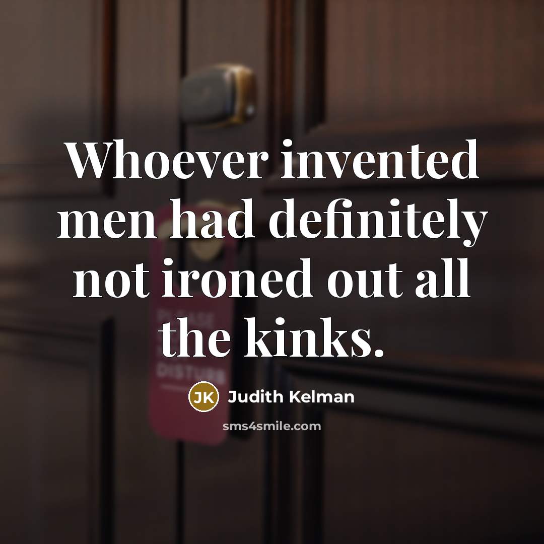 “Whoever invented men had definitely not ironed out all the…” quote by Judith Kelman