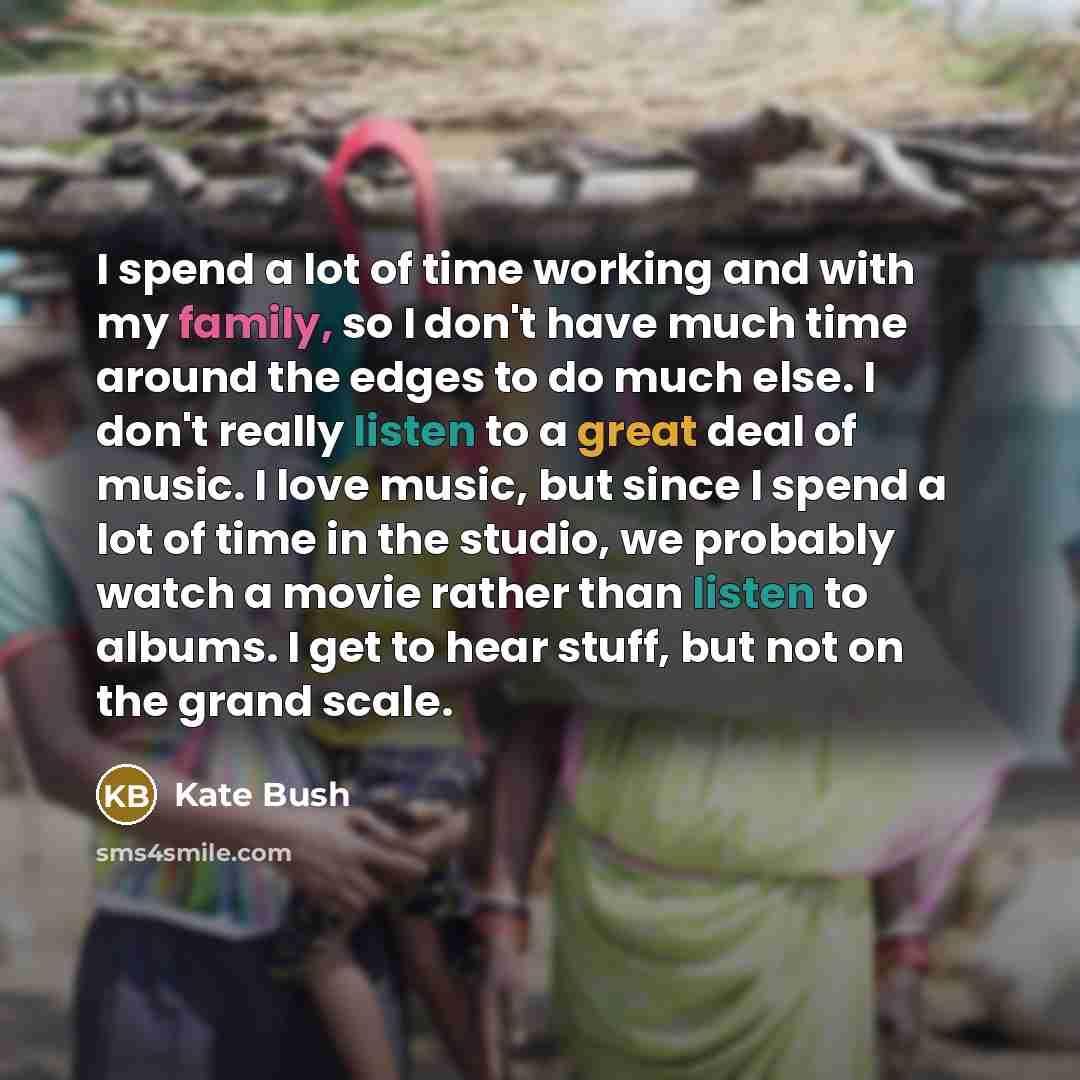 “I spend a lot of time working and with my…” quote by Kate Bush