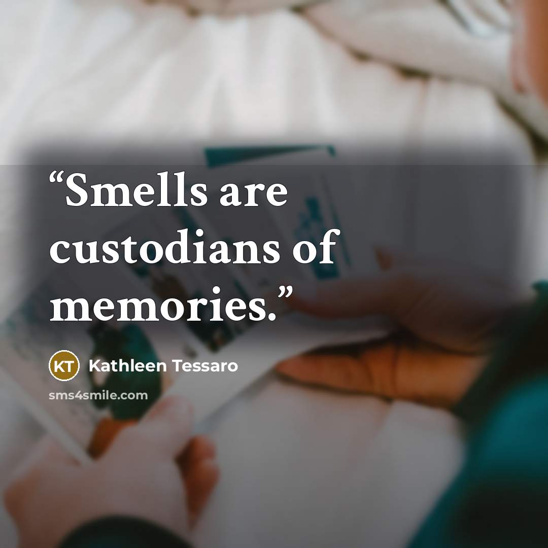 “Smells are custodians of memories.” quote by Kathleen Tessaro