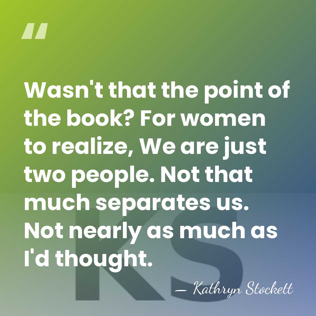 Wasn't that the point of the book? For women to realize, We&hellip; - Kathryn Stockett