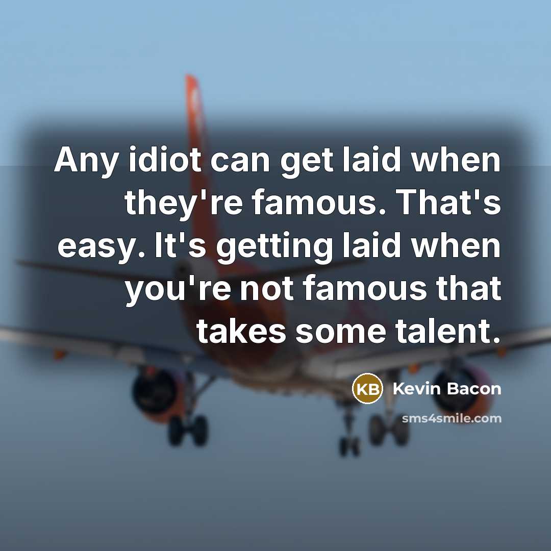 “Any idiot can get laid when they're famous. That's easy.…” quote by Kevin Bacon