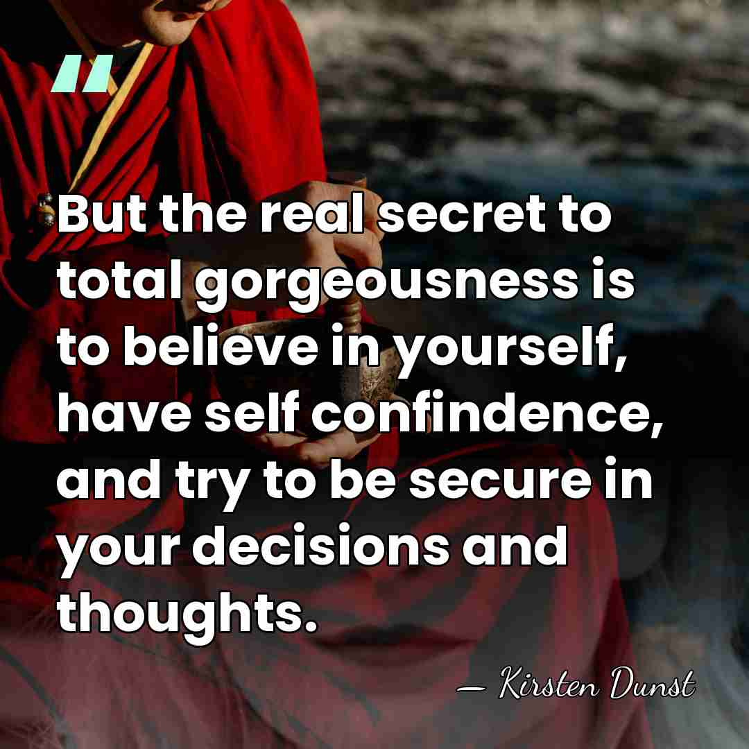 But the real secret to total gorgeousness is to believe in yourself,&hellip; - Kirsten Dunst