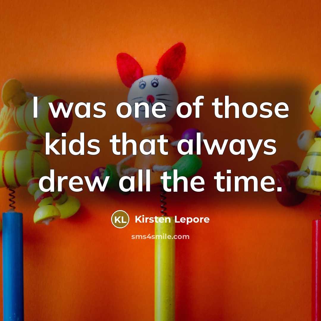 “I was one of those kids that always drew all the time.” quote by Kirsten Lepore