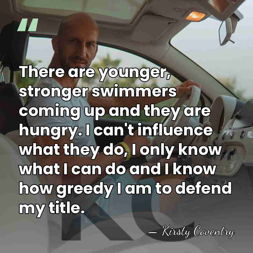 There are younger, stronger swimmers coming up and they are hungry. I&hellip; - Kirsty Coventry