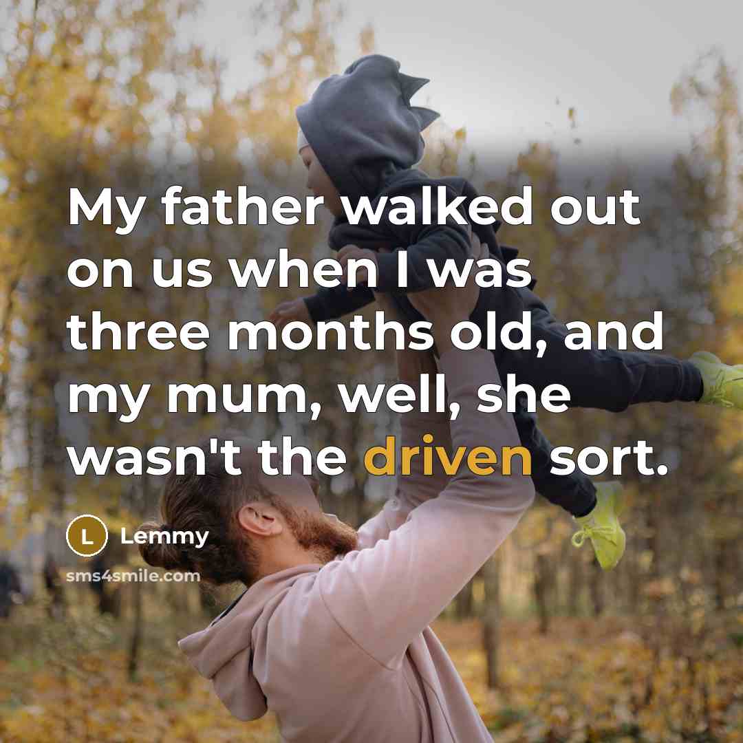 “My father walked out on us when I was three…” quote by Lemmy