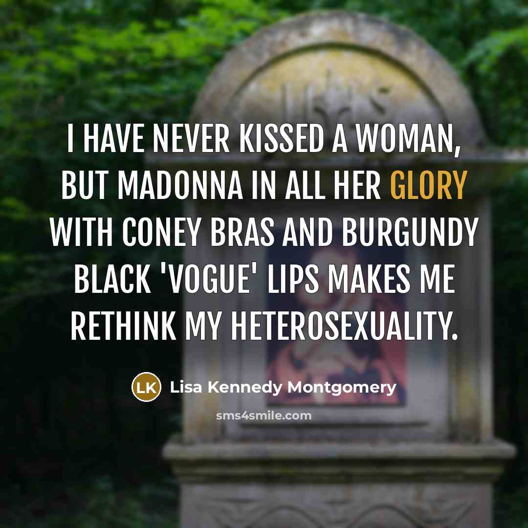 “I have never kissed a woman, but Madonna in all…” quote by Lisa Kennedy Montgomery