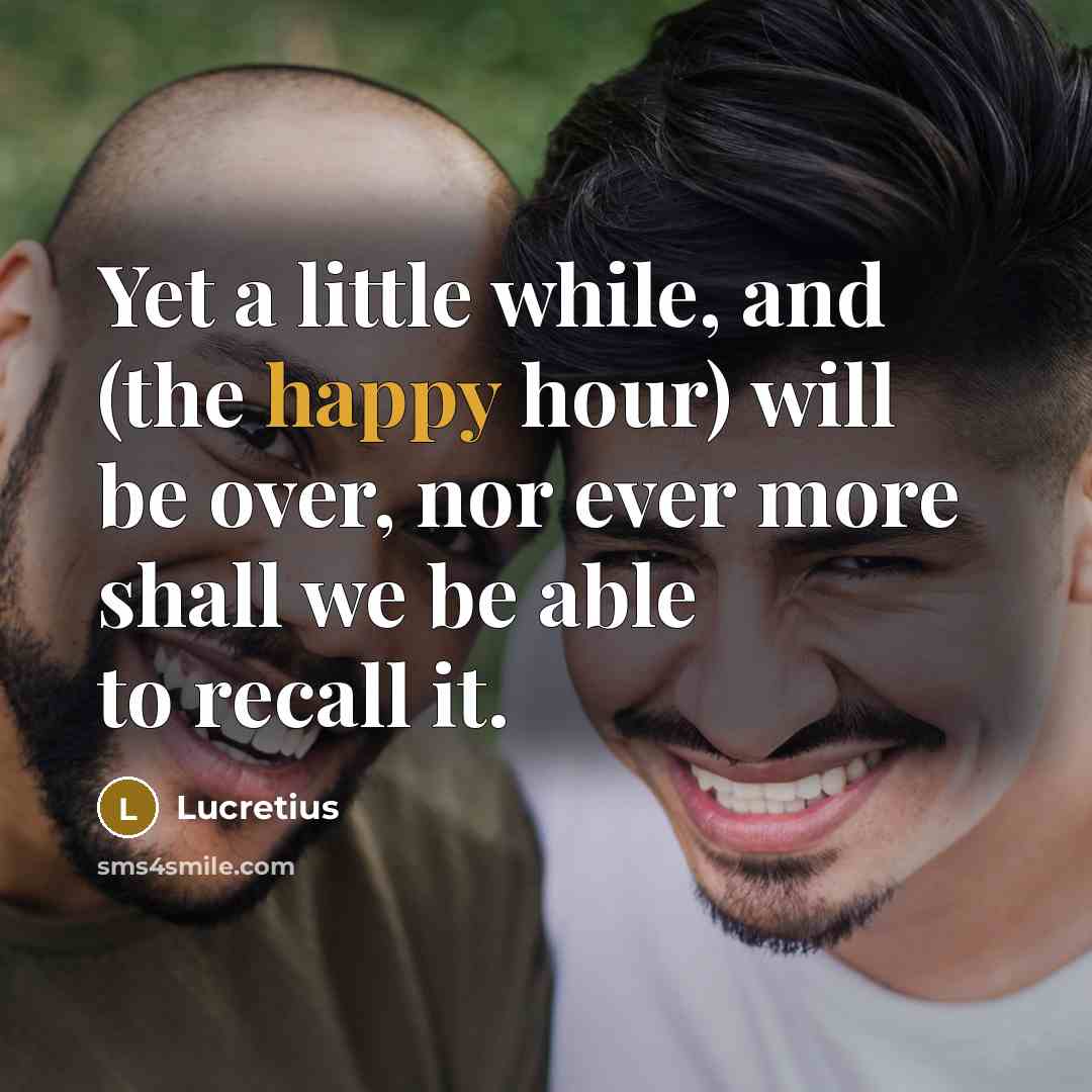 “Yet a little while, and (the happy hour) will be…” quote by Lucretius