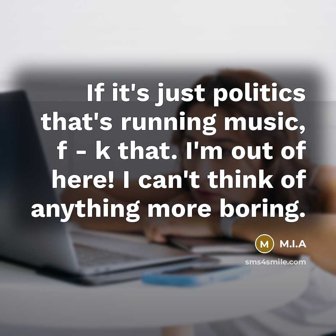 “If it's just politics that's running music, f - k…” quote by M.I.A