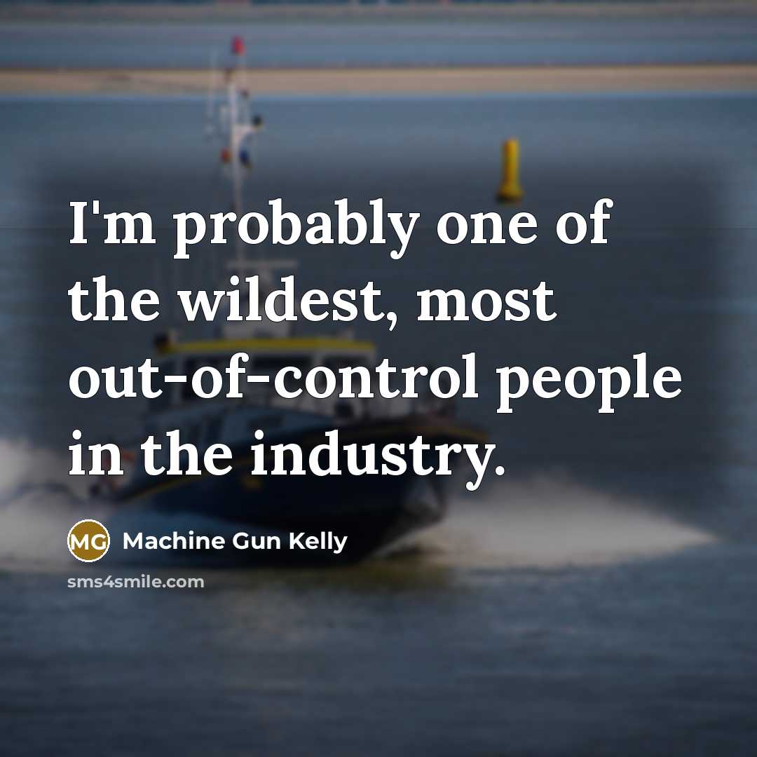 “I'm probably one of the wildest, most out-of-control people in…” quote by Machine Gun Kelly