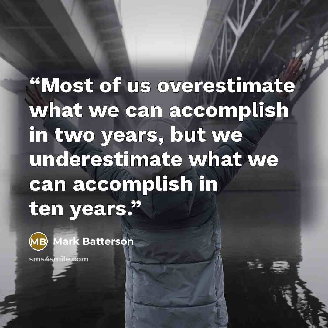 “Most of us overestimate what we can accomplish in two years, but we underestimate what we can accomplish in ten years.” quote by Mark Batterson