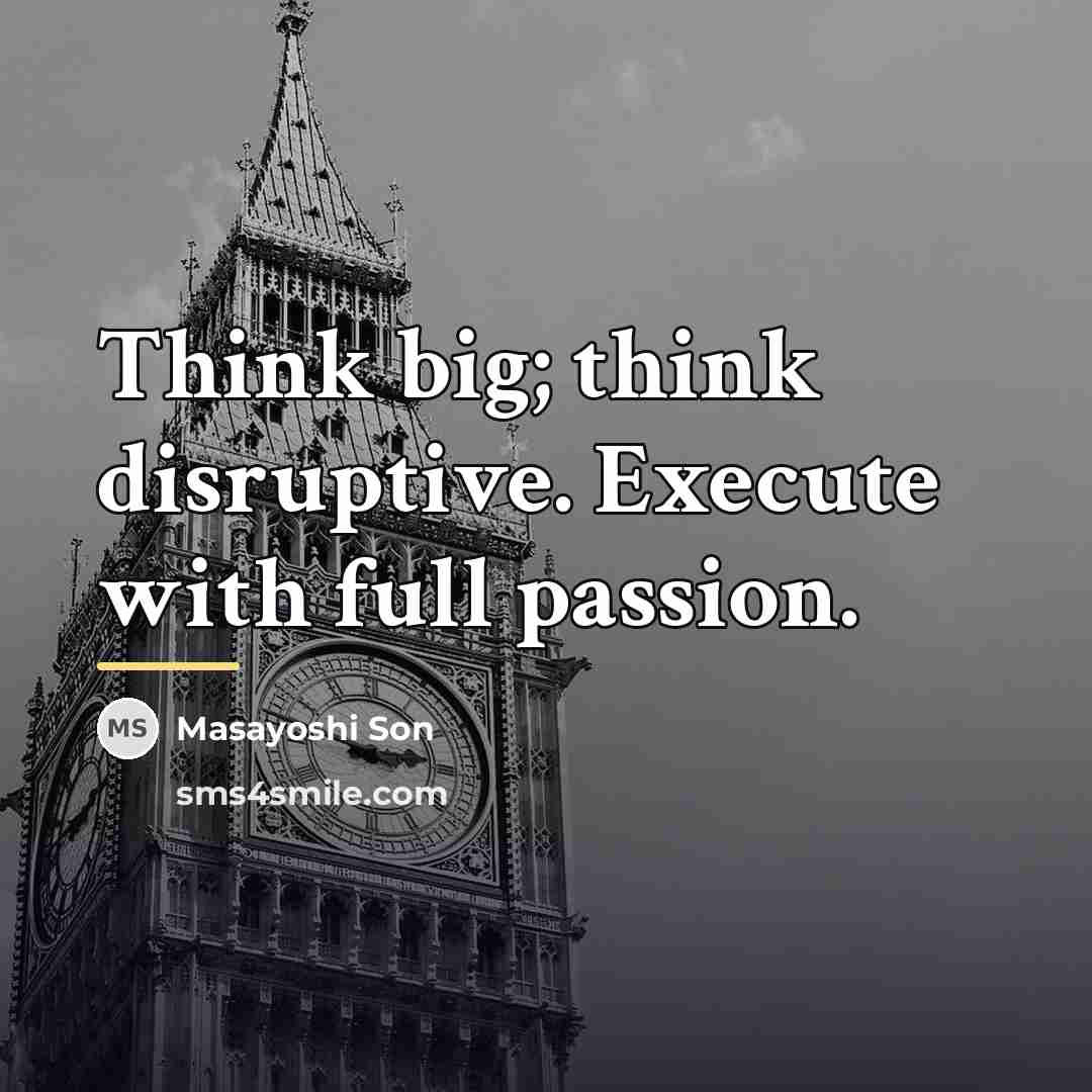 “Think big; think disruptive. Execute with full passion.…” quote by Masayoshi Son