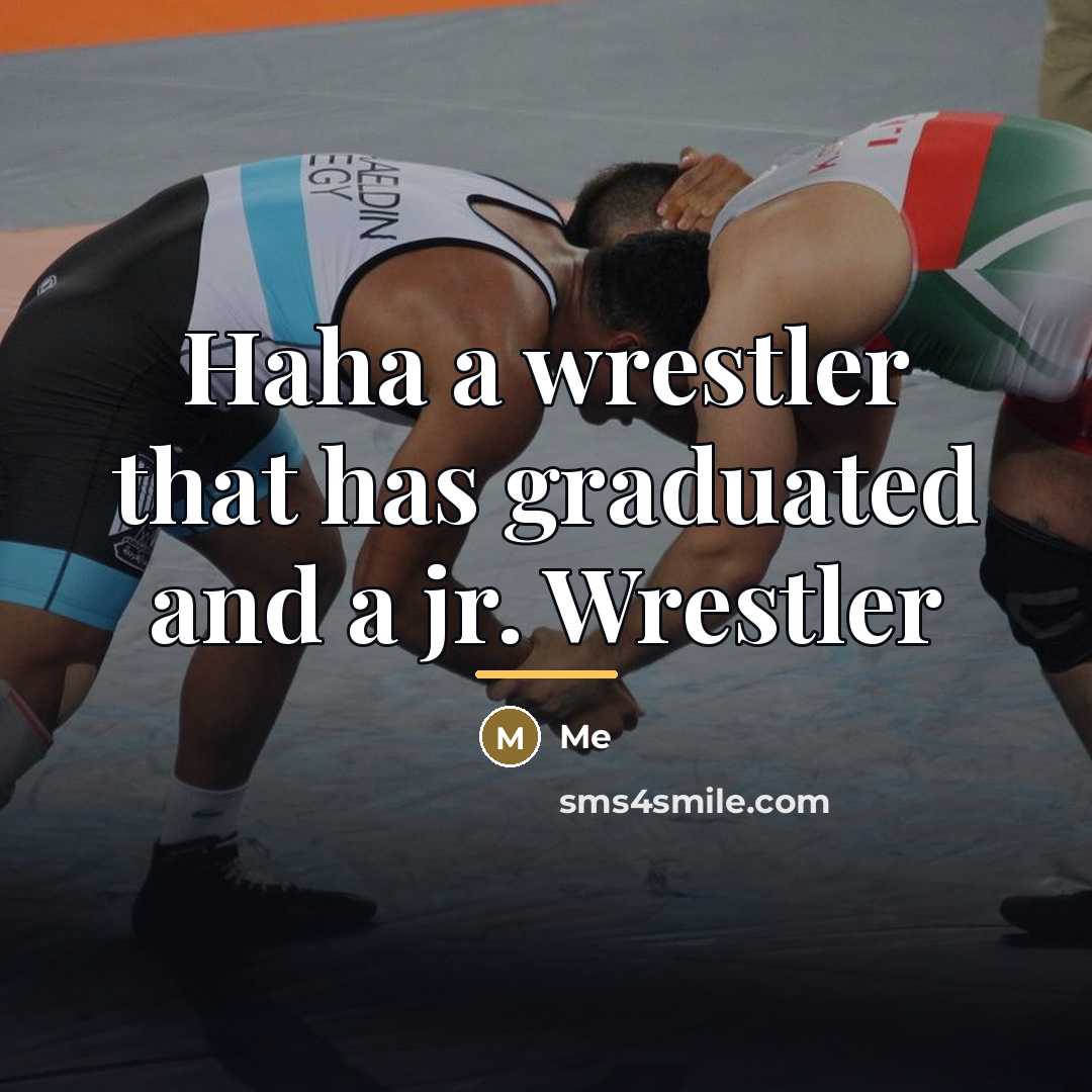 “Haha a wrestler that has graduated and a jr. Wrestler…” quote by Me