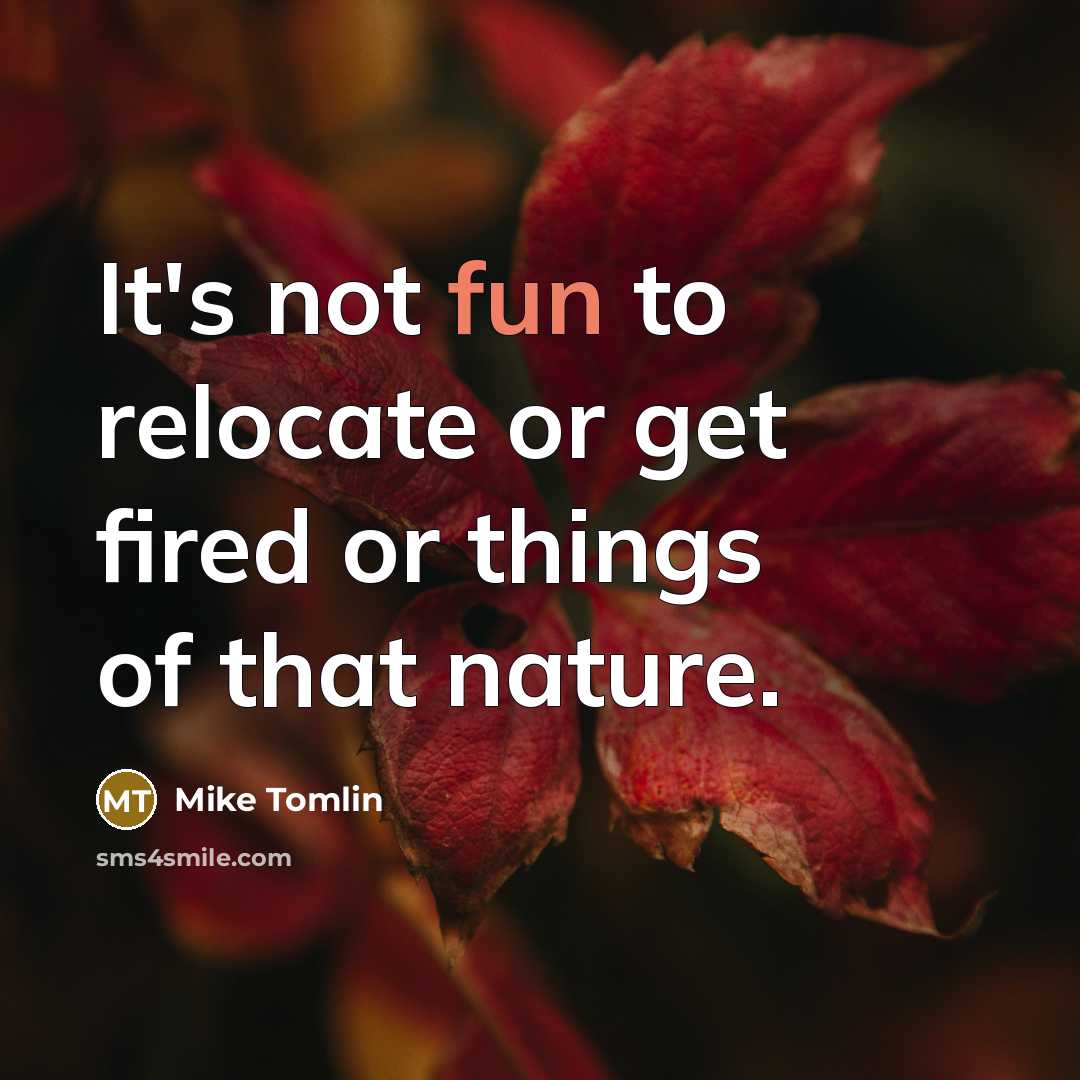 “It's not fun to relocate or get fired or things…” quote by Mike Tomlin